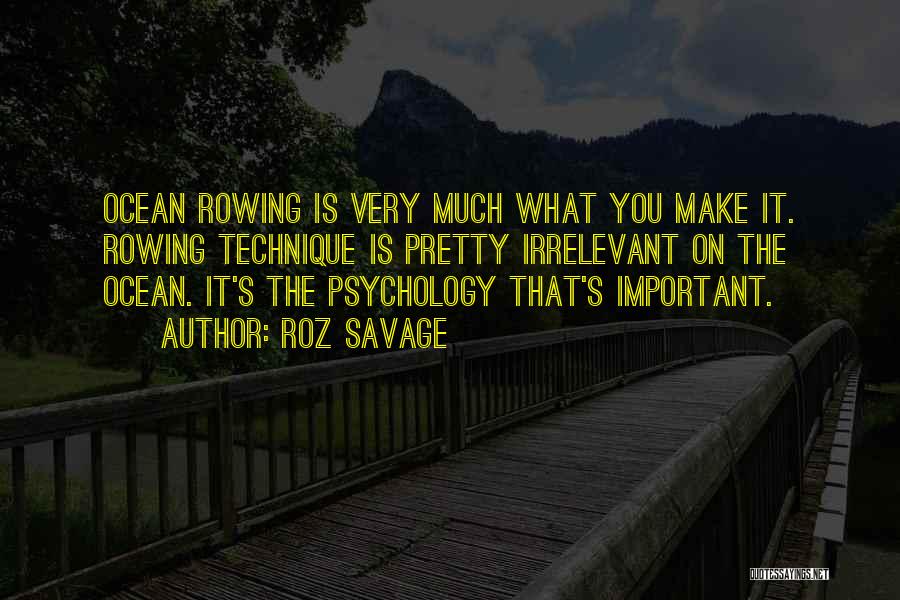 Roz Savage Quotes: Ocean Rowing Is Very Much What You Make It. Rowing Technique Is Pretty Irrelevant On The Ocean. It's The Psychology