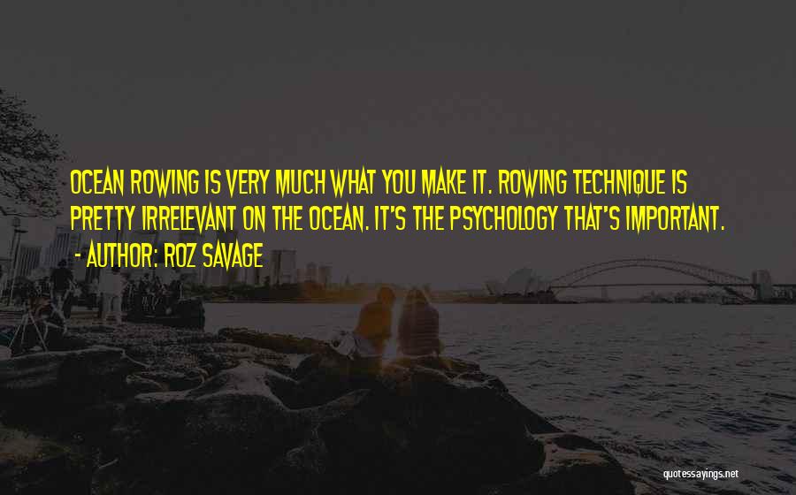 Roz Savage Quotes: Ocean Rowing Is Very Much What You Make It. Rowing Technique Is Pretty Irrelevant On The Ocean. It's The Psychology