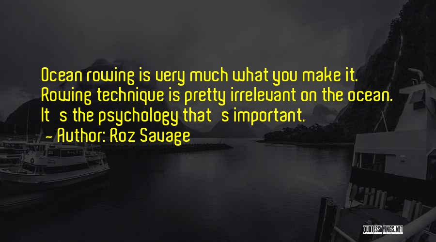 Roz Savage Quotes: Ocean Rowing Is Very Much What You Make It. Rowing Technique Is Pretty Irrelevant On The Ocean. It's The Psychology