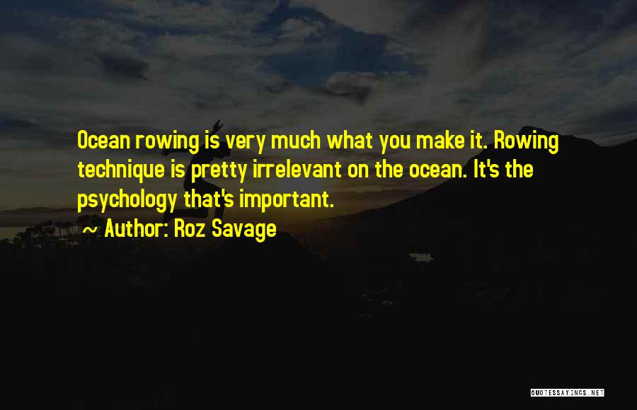 Roz Savage Quotes: Ocean Rowing Is Very Much What You Make It. Rowing Technique Is Pretty Irrelevant On The Ocean. It's The Psychology
