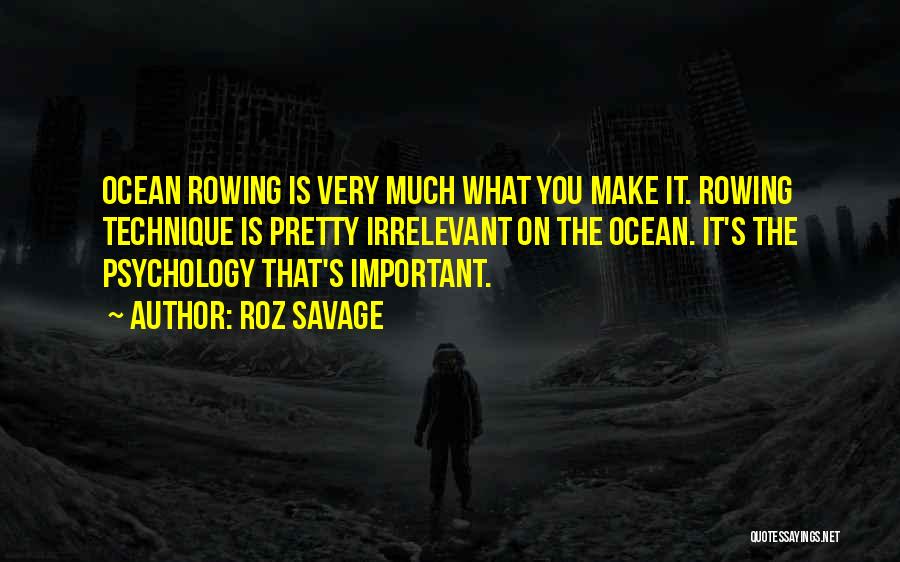 Roz Savage Quotes: Ocean Rowing Is Very Much What You Make It. Rowing Technique Is Pretty Irrelevant On The Ocean. It's The Psychology