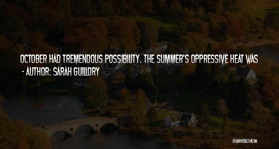 Sarah Guillory Quotes: October Had Tremendous Possibility. The Summer's Oppressive Heat Was A Distant Memory, And The Golden Leaves Promised A World Full