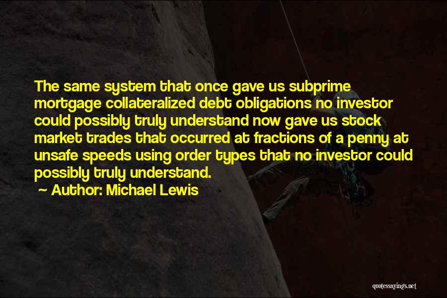 Michael Lewis Quotes: The Same System That Once Gave Us Subprime Mortgage Collateralized Debt Obligations No Investor Could Possibly Truly Understand Now Gave