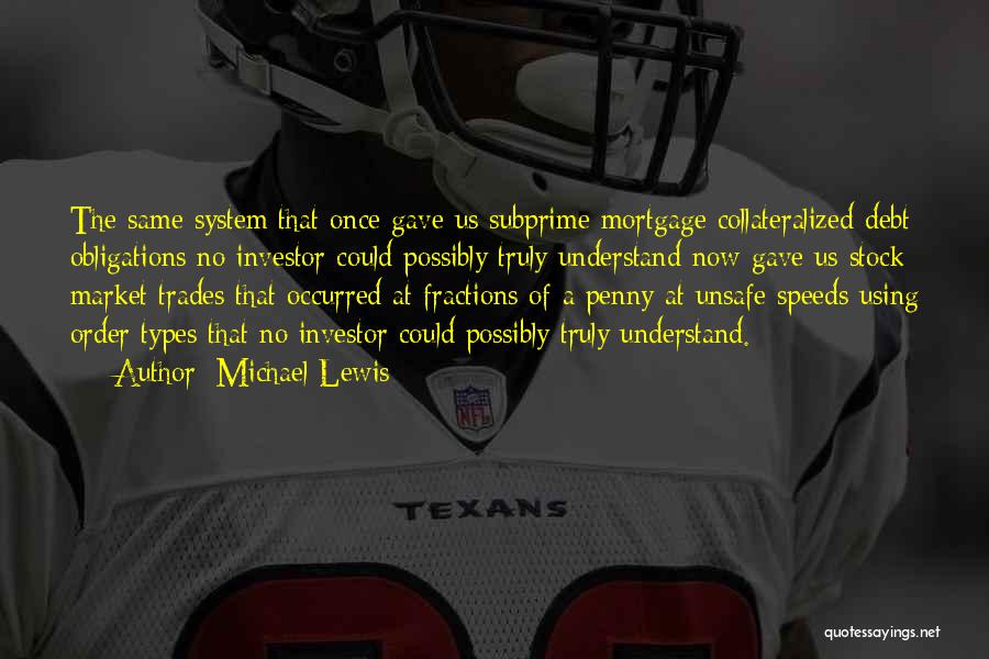 Michael Lewis Quotes: The Same System That Once Gave Us Subprime Mortgage Collateralized Debt Obligations No Investor Could Possibly Truly Understand Now Gave