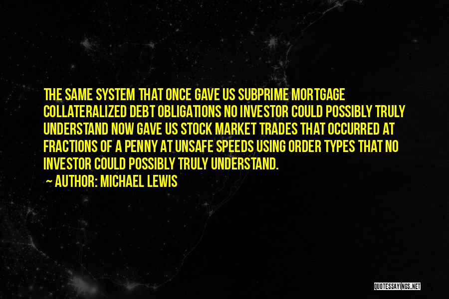 Michael Lewis Quotes: The Same System That Once Gave Us Subprime Mortgage Collateralized Debt Obligations No Investor Could Possibly Truly Understand Now Gave