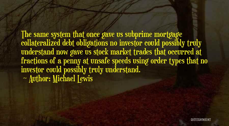 Michael Lewis Quotes: The Same System That Once Gave Us Subprime Mortgage Collateralized Debt Obligations No Investor Could Possibly Truly Understand Now Gave