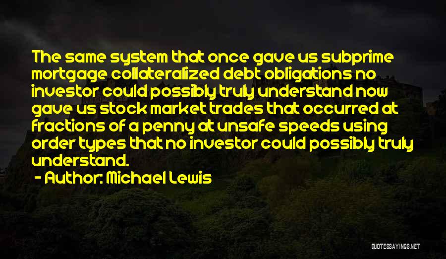 Michael Lewis Quotes: The Same System That Once Gave Us Subprime Mortgage Collateralized Debt Obligations No Investor Could Possibly Truly Understand Now Gave