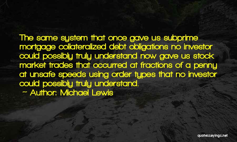 Michael Lewis Quotes: The Same System That Once Gave Us Subprime Mortgage Collateralized Debt Obligations No Investor Could Possibly Truly Understand Now Gave