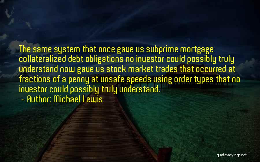 Michael Lewis Quotes: The Same System That Once Gave Us Subprime Mortgage Collateralized Debt Obligations No Investor Could Possibly Truly Understand Now Gave