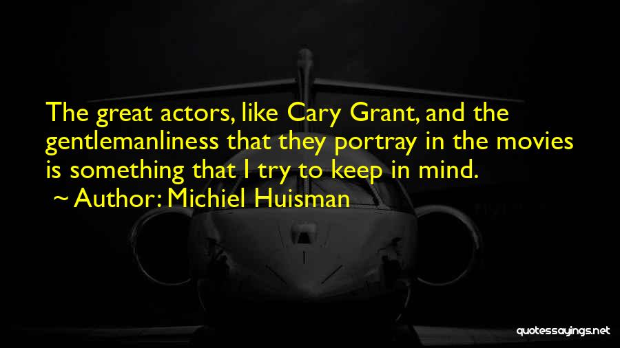 Michiel Huisman Quotes: The Great Actors, Like Cary Grant, And The Gentlemanliness That They Portray In The Movies Is Something That I Try