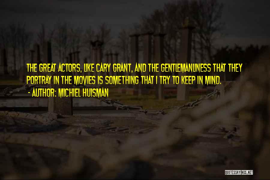 Michiel Huisman Quotes: The Great Actors, Like Cary Grant, And The Gentlemanliness That They Portray In The Movies Is Something That I Try
