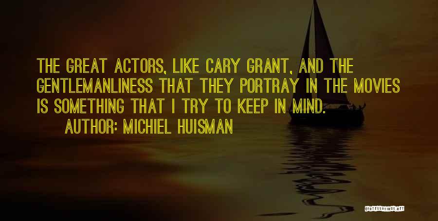 Michiel Huisman Quotes: The Great Actors, Like Cary Grant, And The Gentlemanliness That They Portray In The Movies Is Something That I Try