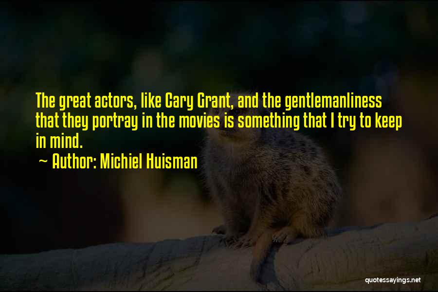 Michiel Huisman Quotes: The Great Actors, Like Cary Grant, And The Gentlemanliness That They Portray In The Movies Is Something That I Try