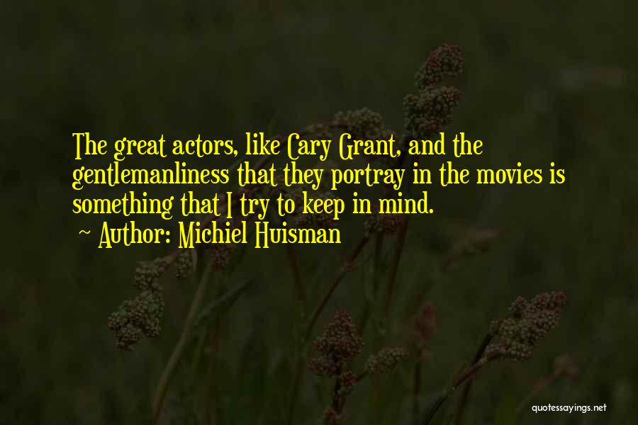 Michiel Huisman Quotes: The Great Actors, Like Cary Grant, And The Gentlemanliness That They Portray In The Movies Is Something That I Try