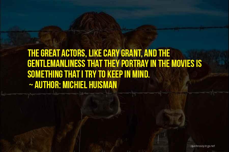 Michiel Huisman Quotes: The Great Actors, Like Cary Grant, And The Gentlemanliness That They Portray In The Movies Is Something That I Try