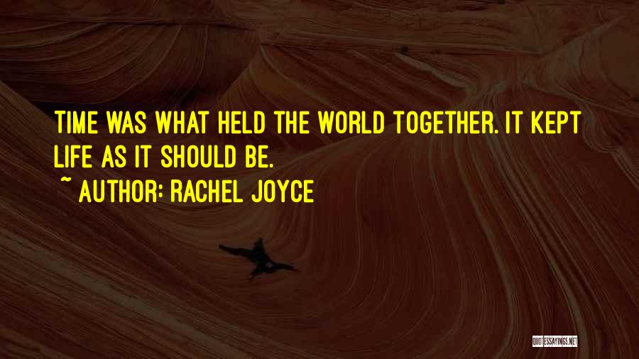 Rachel Joyce Quotes: Time Was What Held The World Together. It Kept Life As It Should Be.