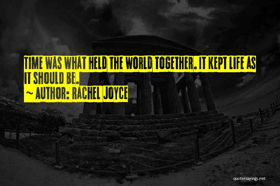 Rachel Joyce Quotes: Time Was What Held The World Together. It Kept Life As It Should Be.