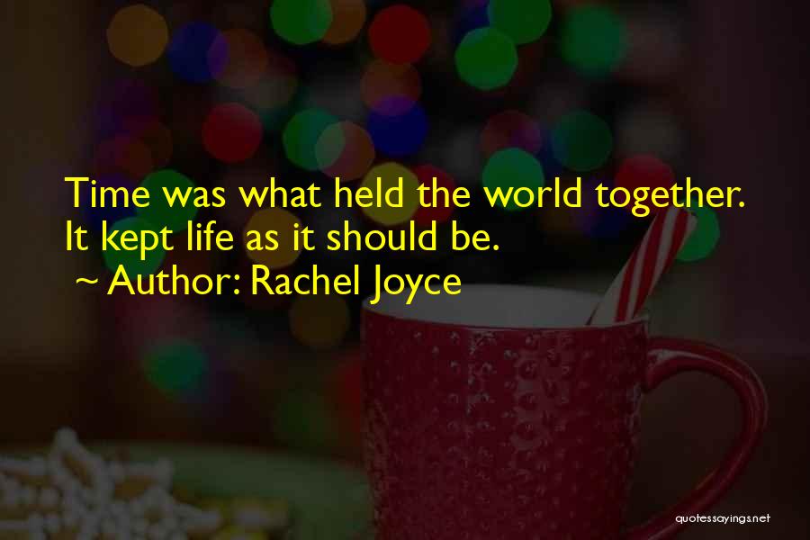 Rachel Joyce Quotes: Time Was What Held The World Together. It Kept Life As It Should Be.