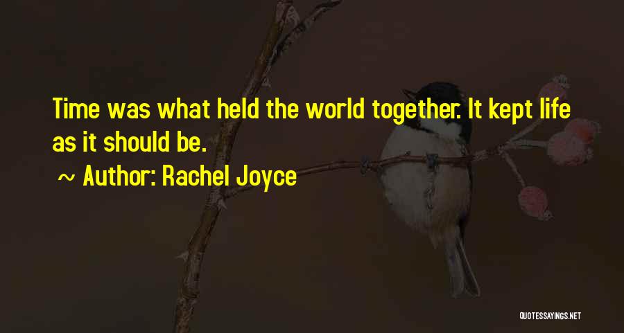 Rachel Joyce Quotes: Time Was What Held The World Together. It Kept Life As It Should Be.