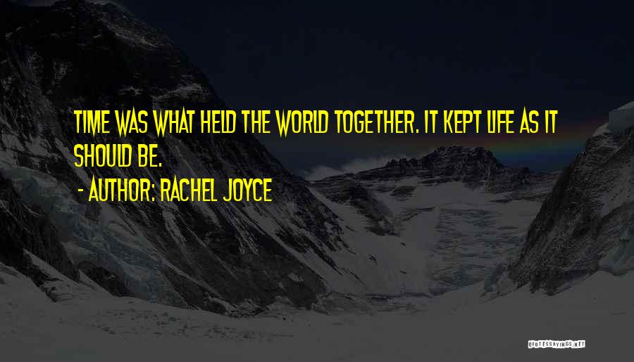 Rachel Joyce Quotes: Time Was What Held The World Together. It Kept Life As It Should Be.