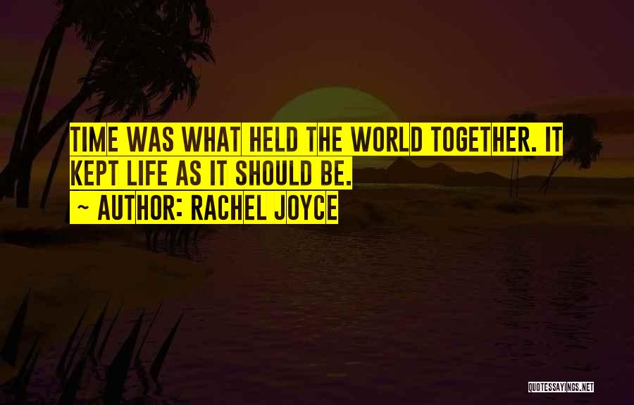 Rachel Joyce Quotes: Time Was What Held The World Together. It Kept Life As It Should Be.
