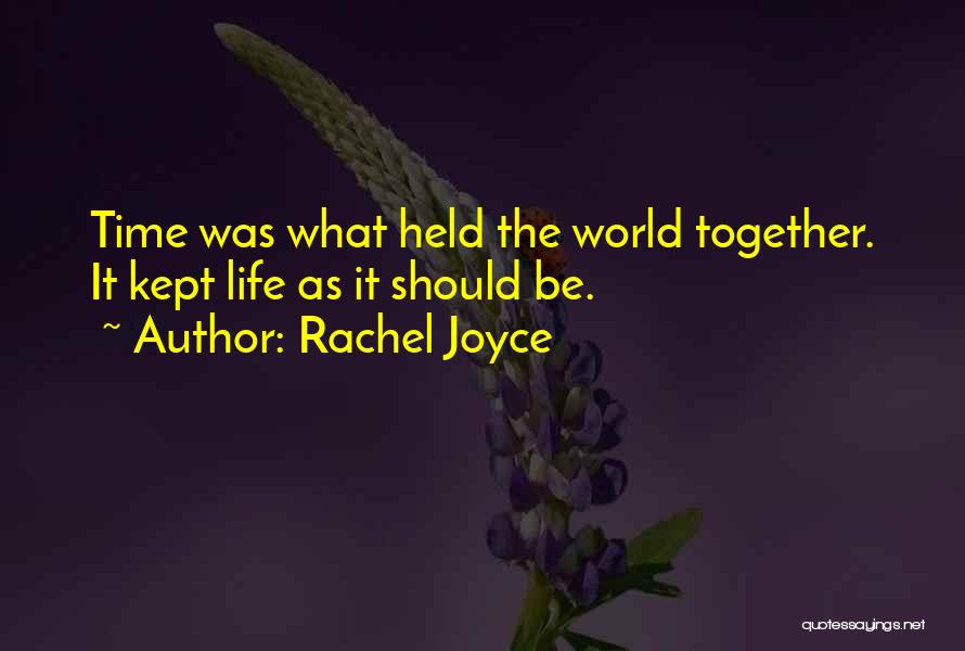 Rachel Joyce Quotes: Time Was What Held The World Together. It Kept Life As It Should Be.
