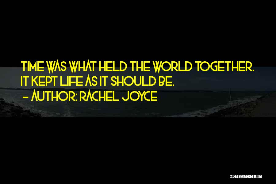 Rachel Joyce Quotes: Time Was What Held The World Together. It Kept Life As It Should Be.