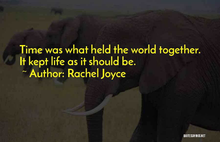 Rachel Joyce Quotes: Time Was What Held The World Together. It Kept Life As It Should Be.