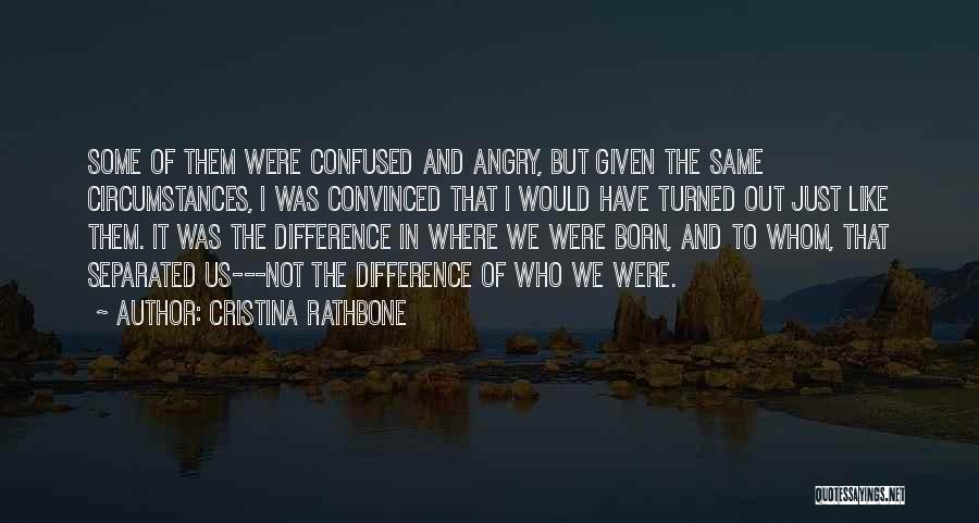 Cristina Rathbone Quotes: Some Of Them Were Confused And Angry, But Given The Same Circumstances, I Was Convinced That I Would Have Turned