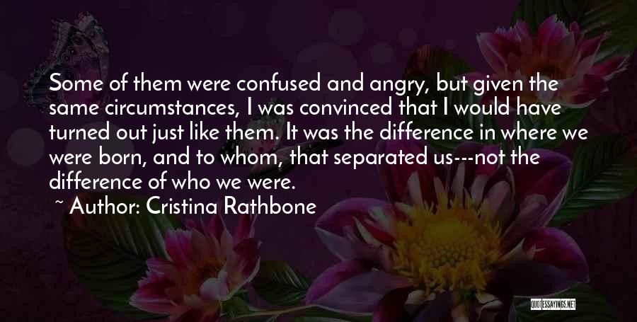 Cristina Rathbone Quotes: Some Of Them Were Confused And Angry, But Given The Same Circumstances, I Was Convinced That I Would Have Turned