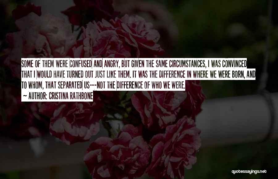 Cristina Rathbone Quotes: Some Of Them Were Confused And Angry, But Given The Same Circumstances, I Was Convinced That I Would Have Turned