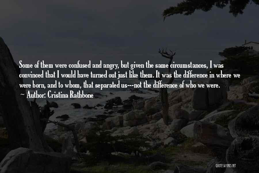 Cristina Rathbone Quotes: Some Of Them Were Confused And Angry, But Given The Same Circumstances, I Was Convinced That I Would Have Turned