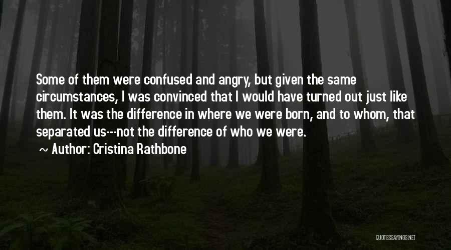 Cristina Rathbone Quotes: Some Of Them Were Confused And Angry, But Given The Same Circumstances, I Was Convinced That I Would Have Turned