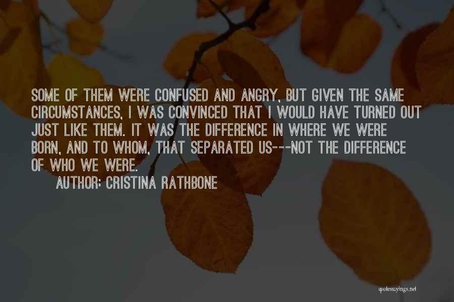 Cristina Rathbone Quotes: Some Of Them Were Confused And Angry, But Given The Same Circumstances, I Was Convinced That I Would Have Turned