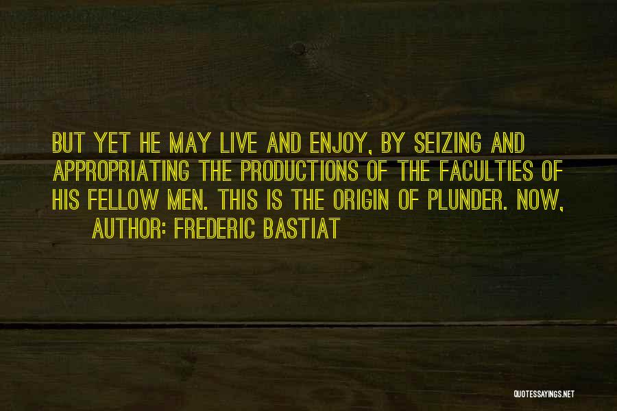 Frederic Bastiat Quotes: But Yet He May Live And Enjoy, By Seizing And Appropriating The Productions Of The Faculties Of His Fellow Men.