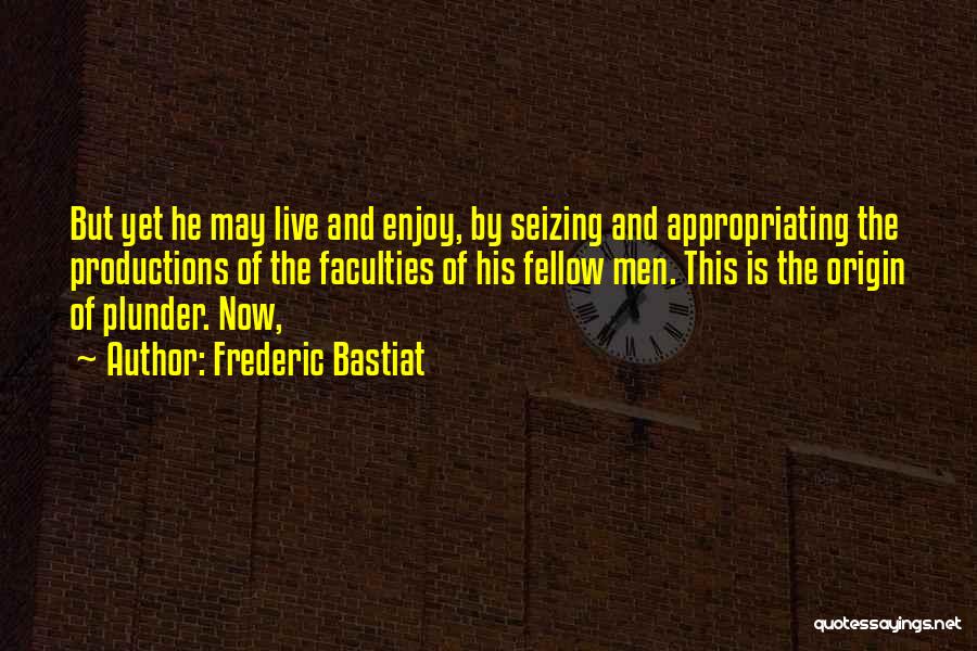 Frederic Bastiat Quotes: But Yet He May Live And Enjoy, By Seizing And Appropriating The Productions Of The Faculties Of His Fellow Men.