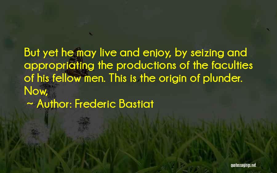 Frederic Bastiat Quotes: But Yet He May Live And Enjoy, By Seizing And Appropriating The Productions Of The Faculties Of His Fellow Men.