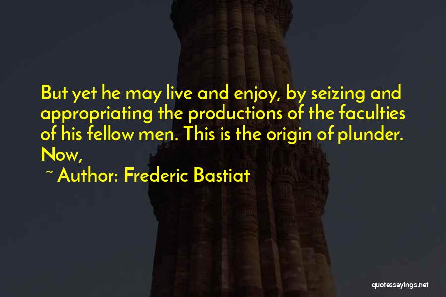 Frederic Bastiat Quotes: But Yet He May Live And Enjoy, By Seizing And Appropriating The Productions Of The Faculties Of His Fellow Men.