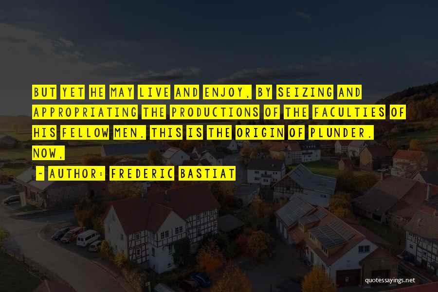 Frederic Bastiat Quotes: But Yet He May Live And Enjoy, By Seizing And Appropriating The Productions Of The Faculties Of His Fellow Men.