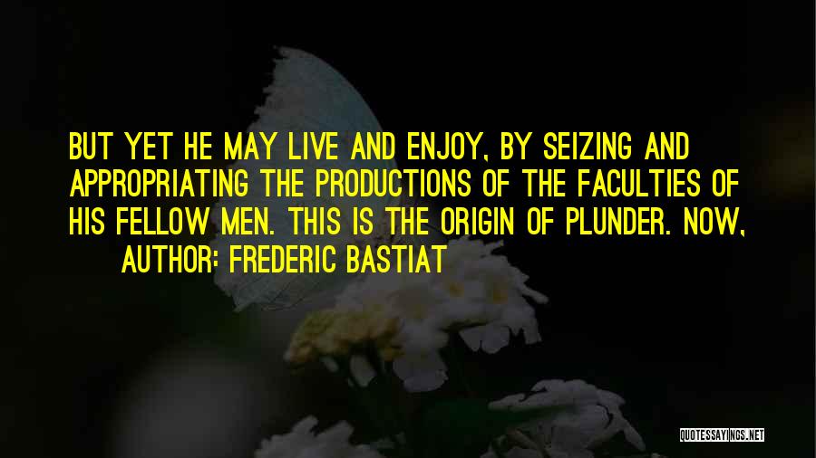 Frederic Bastiat Quotes: But Yet He May Live And Enjoy, By Seizing And Appropriating The Productions Of The Faculties Of His Fellow Men.