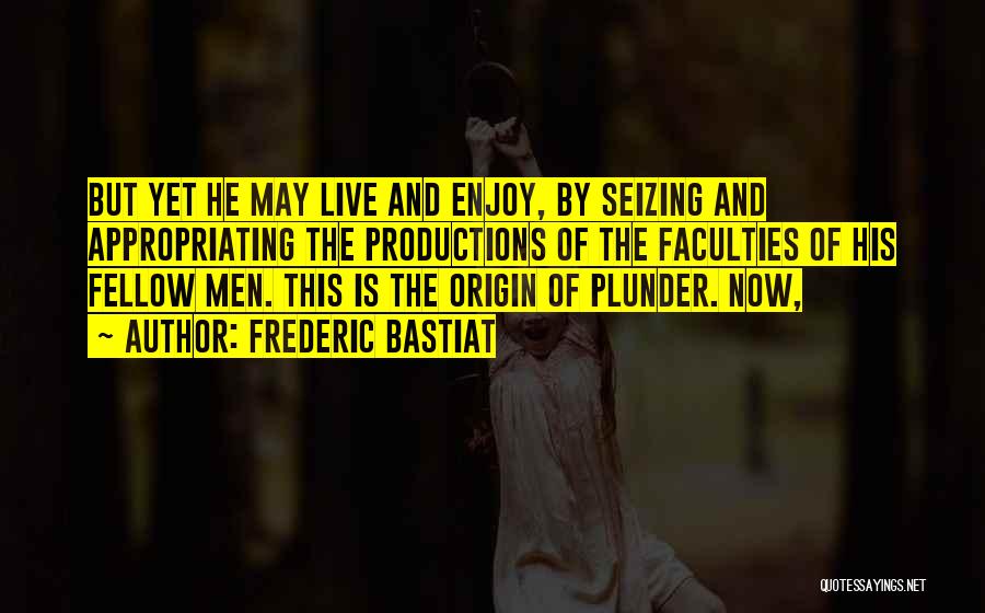 Frederic Bastiat Quotes: But Yet He May Live And Enjoy, By Seizing And Appropriating The Productions Of The Faculties Of His Fellow Men.