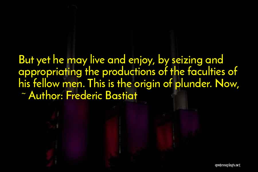 Frederic Bastiat Quotes: But Yet He May Live And Enjoy, By Seizing And Appropriating The Productions Of The Faculties Of His Fellow Men.