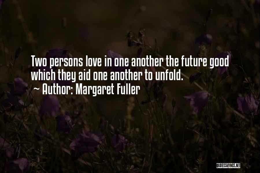 Margaret Fuller Quotes: Two Persons Love In One Another The Future Good Which They Aid One Another To Unfold.