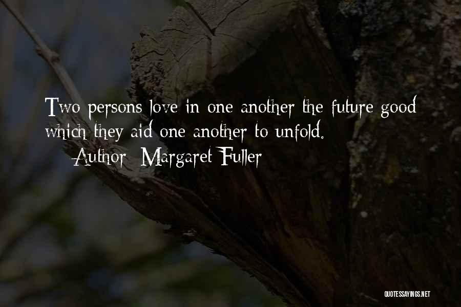 Margaret Fuller Quotes: Two Persons Love In One Another The Future Good Which They Aid One Another To Unfold.