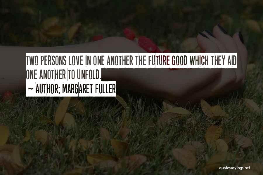 Margaret Fuller Quotes: Two Persons Love In One Another The Future Good Which They Aid One Another To Unfold.