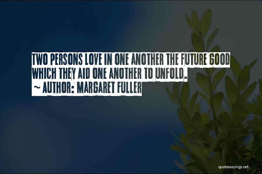 Margaret Fuller Quotes: Two Persons Love In One Another The Future Good Which They Aid One Another To Unfold.