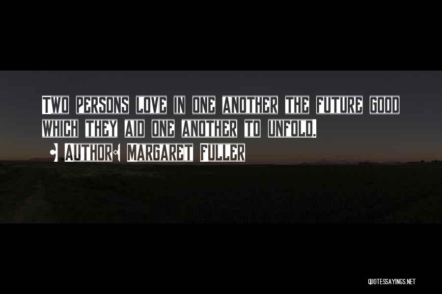 Margaret Fuller Quotes: Two Persons Love In One Another The Future Good Which They Aid One Another To Unfold.