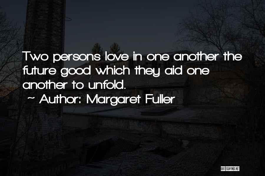 Margaret Fuller Quotes: Two Persons Love In One Another The Future Good Which They Aid One Another To Unfold.