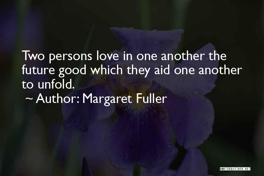 Margaret Fuller Quotes: Two Persons Love In One Another The Future Good Which They Aid One Another To Unfold.