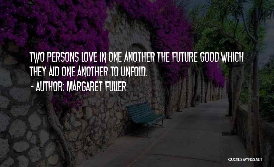 Margaret Fuller Quotes: Two Persons Love In One Another The Future Good Which They Aid One Another To Unfold.